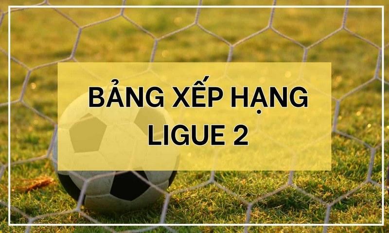 Bảng xếp hạng Ligue 2 - Thành tích và sự cạnh tranh